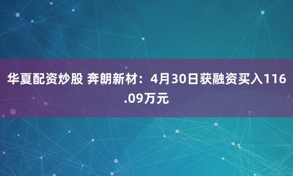 华夏配资炒股 奔朗新材：4月30日获融资买入116.09万元