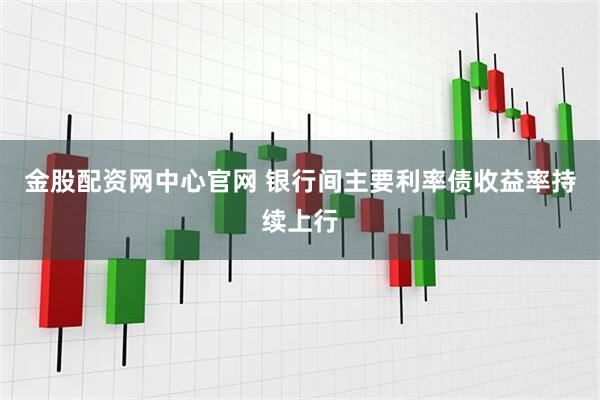 金股配资网中心官网 银行间主要利率债收益率持续上行